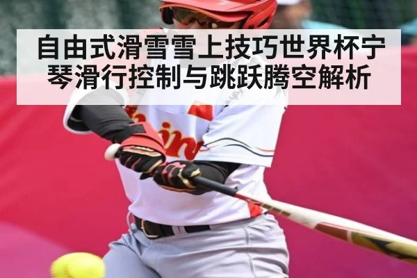 自由式滑雪雪上技巧世界杯宁琴滑行控制与跳跃腾空解析