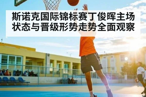 斯诺克国际锦标赛丁俊晖主场状态与晋级形势走势全面观察