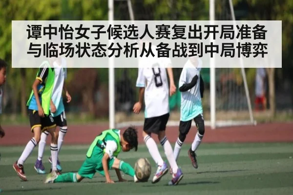 谭中怡女子候选人赛复出开局准备与临场状态分析从备战到中局博弈