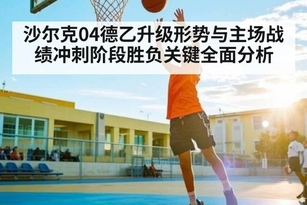 沙尔克04德乙升级形势与主场战绩冲刺阶段胜负关键全面分析